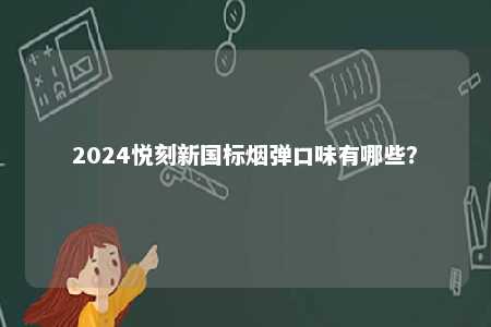 2024悦刻新国标烟弹口味有哪些
？ 